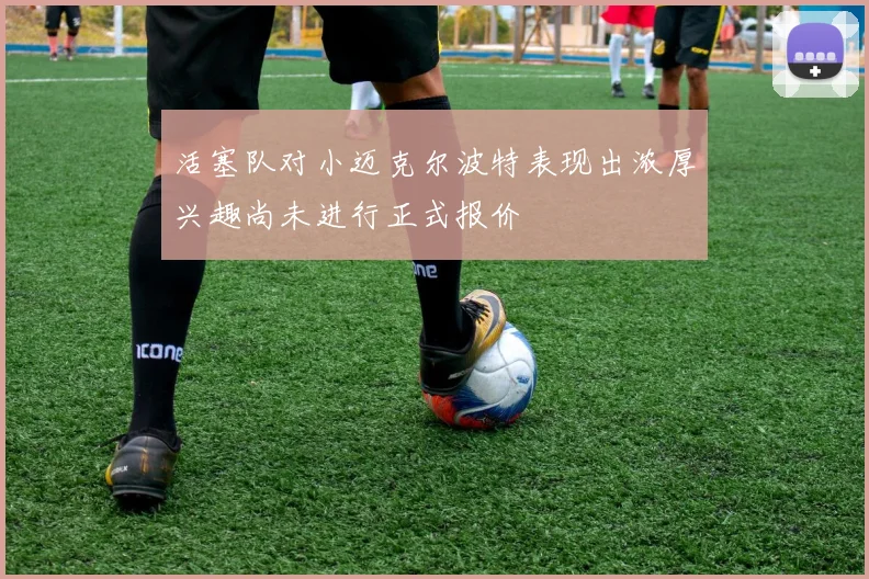 活塞队对小迈克尔波特表现出浓厚兴趣尚未进行正式报价