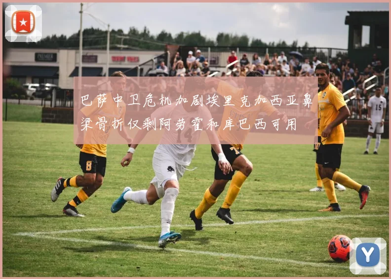 巴萨中卫危机加剧埃里克加西亚鼻梁骨折仅剩阿劳霍和库巴西可用