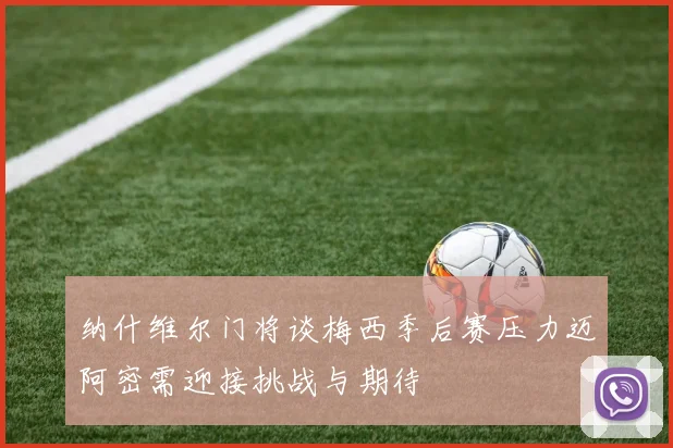 纳什维尔门将谈梅西季后赛压力迈阿密需迎接挑战与期待