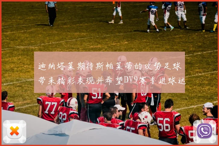 迪纳塔莱期待斯帕莱蒂的攻势足球带来精彩表现并希望DV9赛季进球达到20个