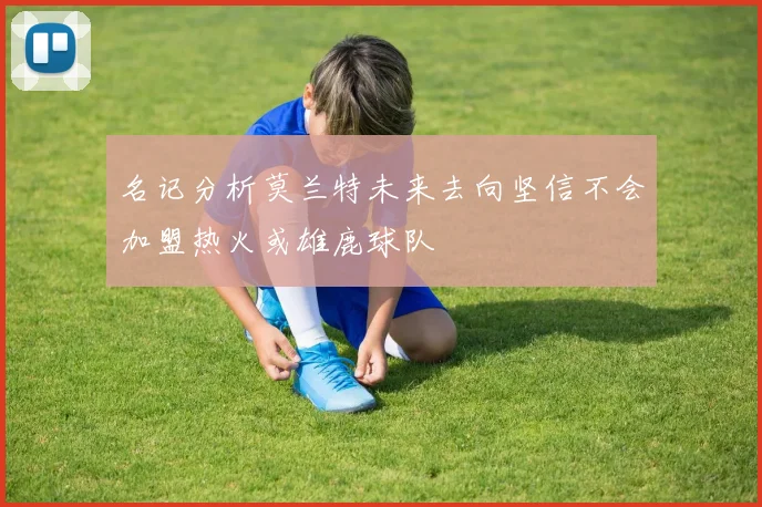 名记分析莫兰特未来去向坚信不会加盟热火或雄鹿球队