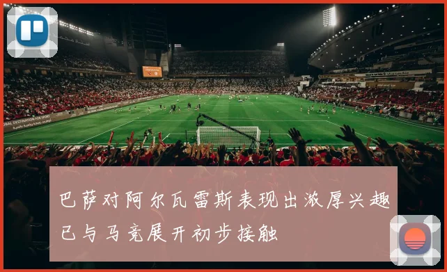 巴萨对阿尔瓦雷斯表现出浓厚兴趣已与马竞展开初步接触
