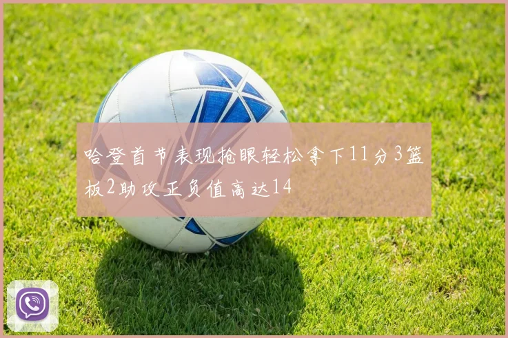 哈登首节表现抢眼轻松拿下11分3篮板2助攻正负值高达14