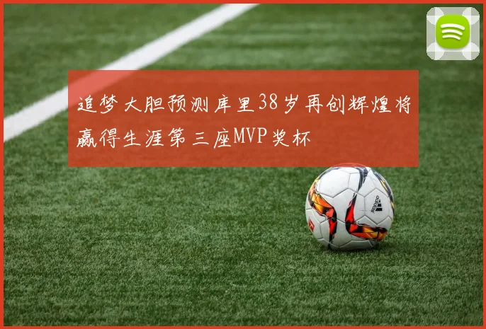 追梦大胆预测库里38岁再创辉煌将赢得生涯第三座MVP奖杯