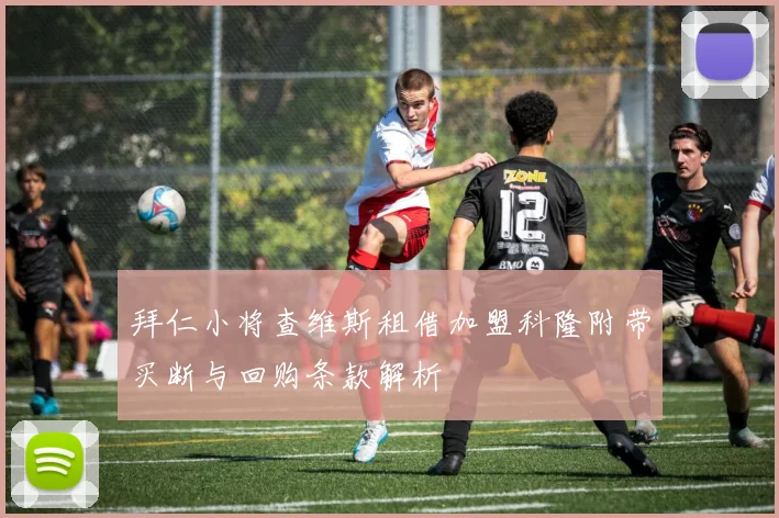 拜仁小将查维斯租借加盟科隆附带买断与回购条款解析