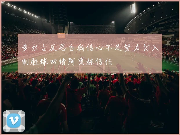 多尔古反思自我信心不足努力打入制胜球回馈阿莫林信任