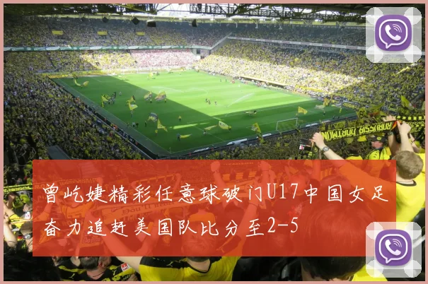 曾屹婕精彩任意球破门U17中国女足奋力追赶美国队比分至2-5