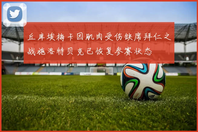 丘库埃梅卡因肌肉受伤缺席拜仁之战施洛特贝克已恢复参赛状态