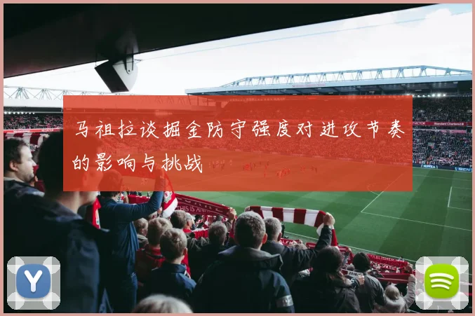 马祖拉谈掘金防守强度对进攻节奏的影响与挑战