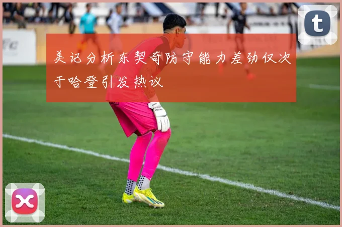 美记分析东契奇防守能力差劲仅次于哈登引发热议