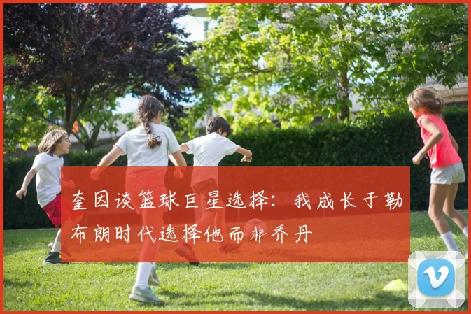 奎因谈篮球巨星选择：我成长于勒布朗时代选择他而非乔丹