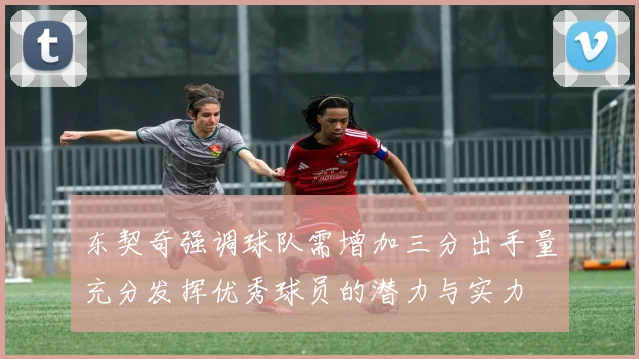 东契奇强调球队需增加三分出手量充分发挥优秀球员的潜力与实力